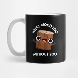 What Wood I Do Without You Cute Pun Mug